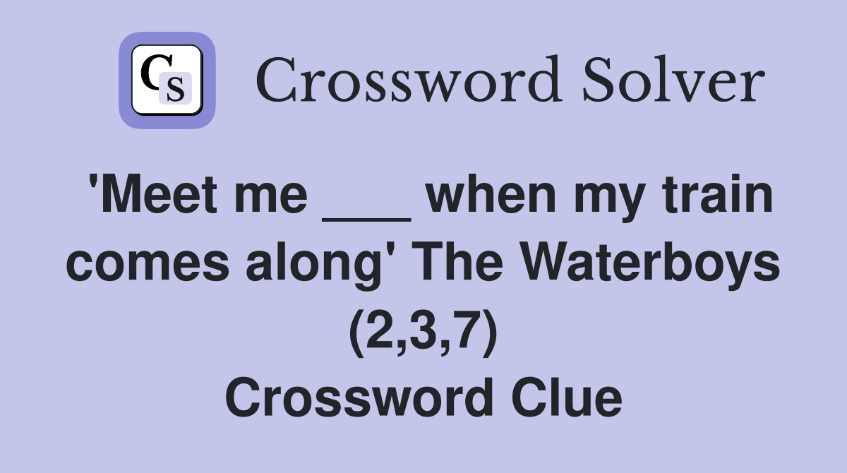 'Meet me ___ when my train comes along' The Waterboys (2,3,7
